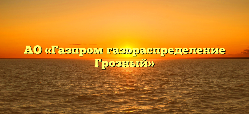 АО «Газпром газораспределение Грозный»