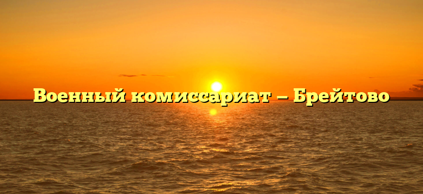 Военный комиссариат — Брейтово