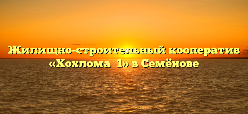 Жилищно-строительный кооператив «Хохлома №1» в Семёнове