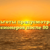 Какие льготы предусмотрены для пенсионеров после 80 лет