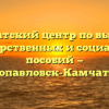 Камчатский центр по выплате государственных и социальных пособий — Петропавловск-Камчатский