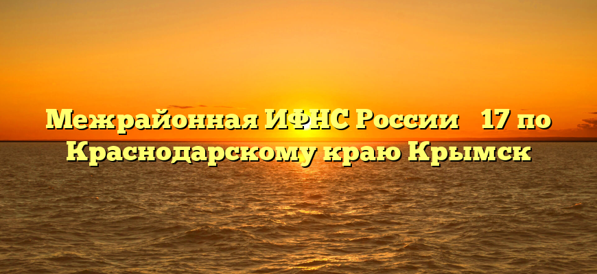 Межрайонная ИФНС России № 17 по Краснодарскому краю Крымск
