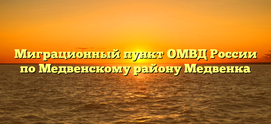 Миграционный пункт ОМВД России по Медвенскому району Медвенка