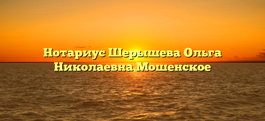 Нотариус Шерышева Ольга Николаевна Мошенское