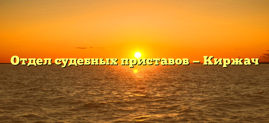 Отдел судебных приставов — Киржач