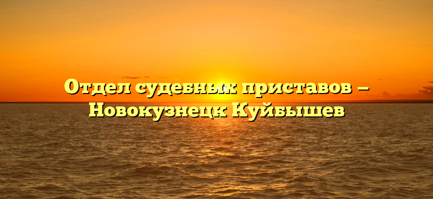 Отдел судебных приставов — Новокузнецк Куйбышев
