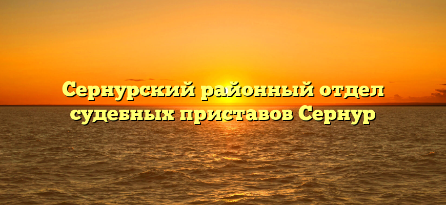 Сернурский районный отдел судебных приставов Сернур