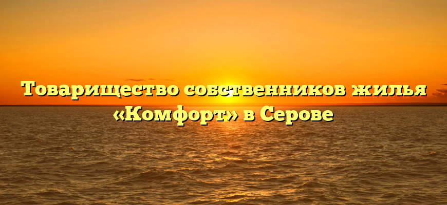 Товарищество собственников жилья «Комфорт» в Серове