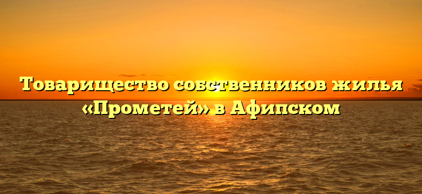 Товарищество собственников жилья «Прометей» в Афипском