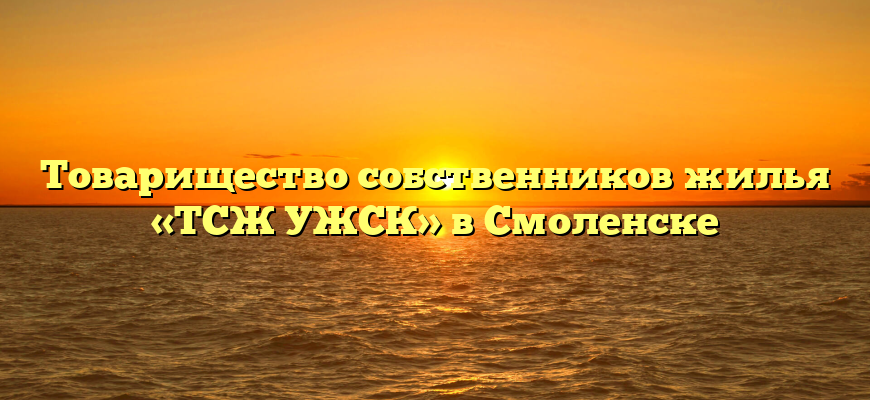 Товарищество собственников жилья «ТСЖ УЖСК» в Смоленске
