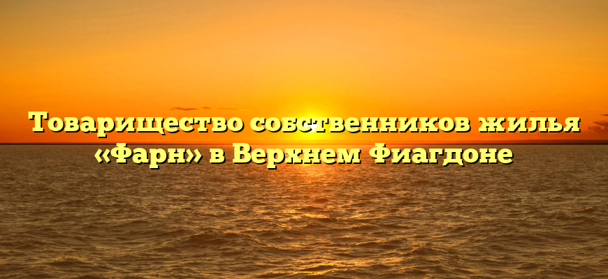 Товарищество собственников жилья «Фарн» в Верхнем Фиагдоне