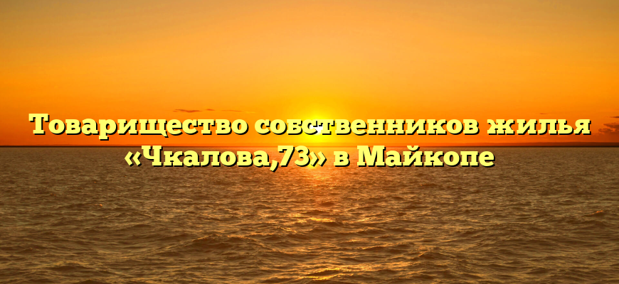 Товарищество собственников жилья «Чкалова,73» в Майкопе