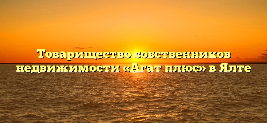 Товарищество собственников недвижимости «Агат плюс» в Ялте