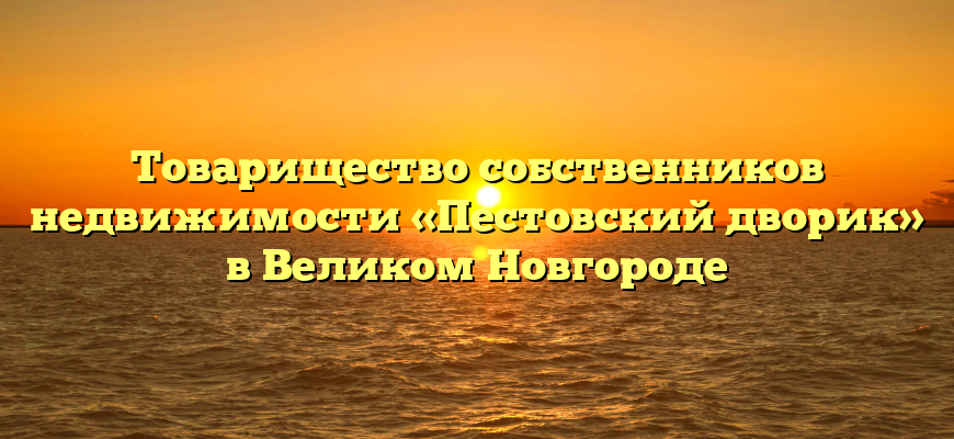 Товарищество собственников недвижимости «Пестовский дворик» в Великом Новгороде