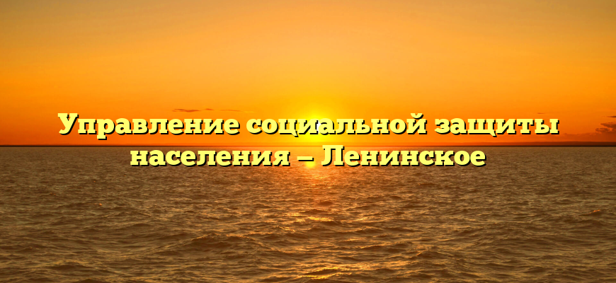Управление социальной защиты населения — Ленинское