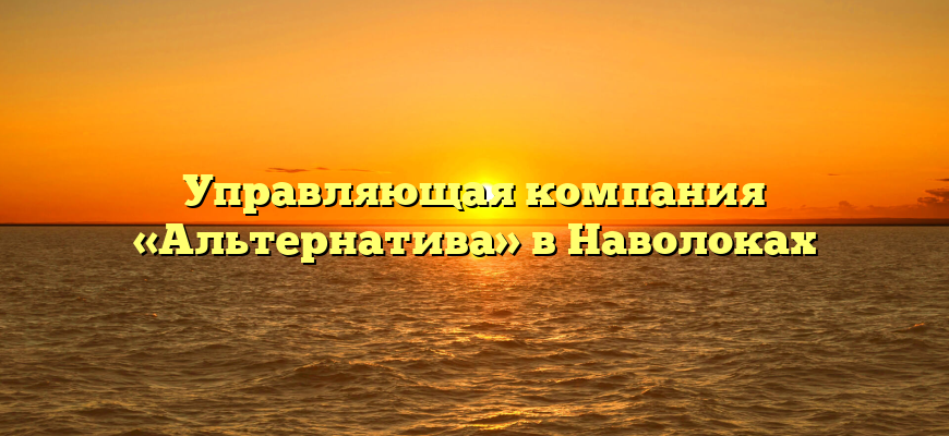 Управляющая компания «Альтернатива» в Наволоках