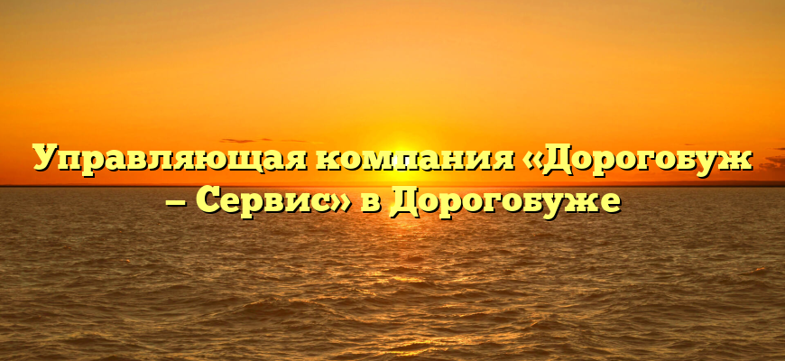 Управляющая компания «Дорогобуж — Сервис» в Дорогобуже