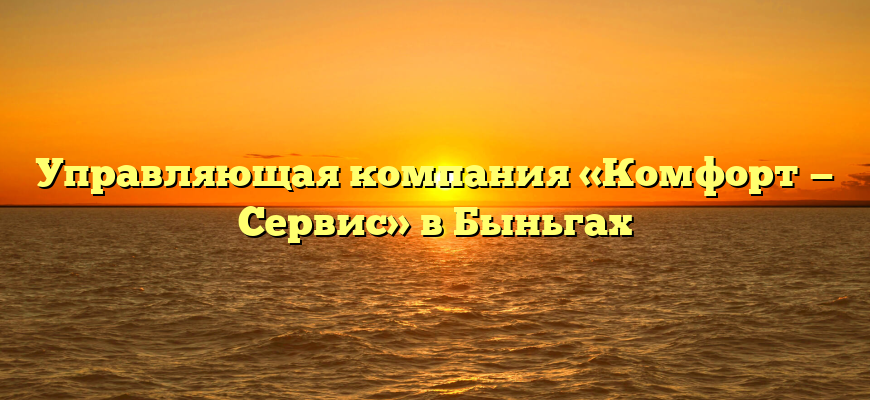 Управляющая компания «Комфорт — Сервис» в Быньгах