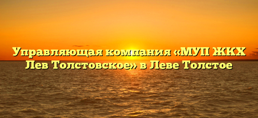 Управляющая компания «МУП ЖКХ Лев Толстовское» в Леве Толстое