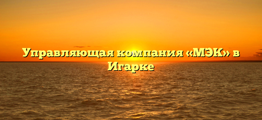 Управляющая компания «МЭК» в Игарке