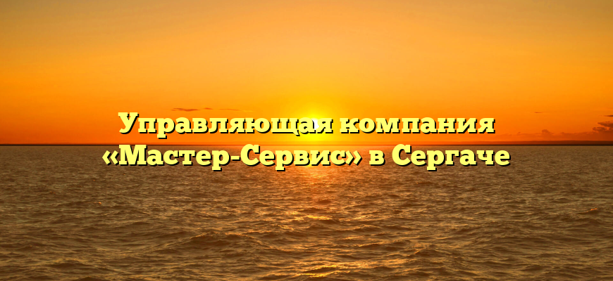 Управляющая компания «Мастер-Сервис» в Сергаче