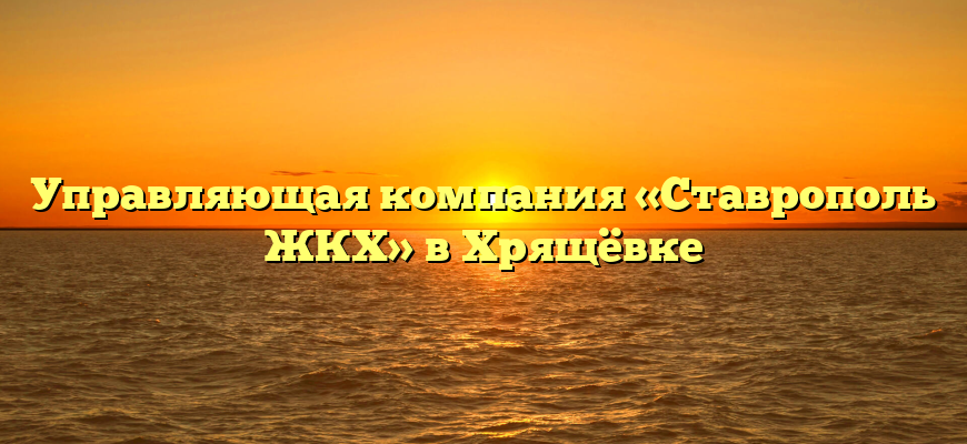 Управляющая компания «Ставрополь ЖКХ» в Хрящёвке
