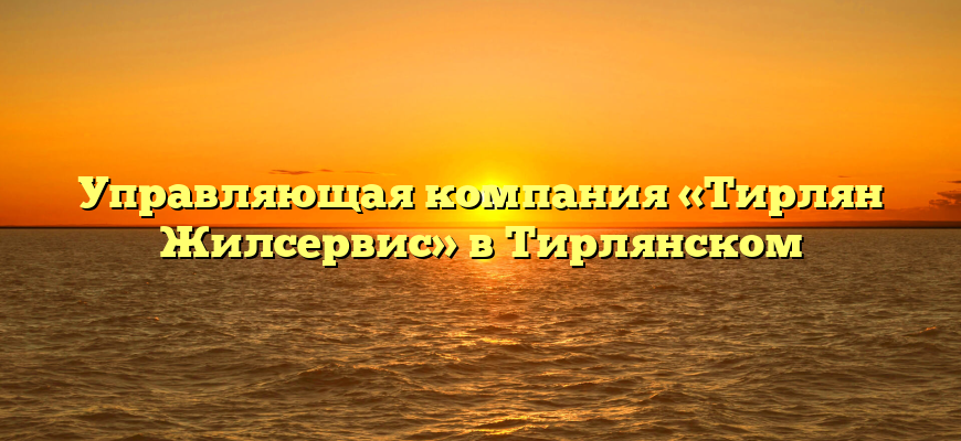 Управляющая компания «Тирлян Жилсервис» в Тирлянском