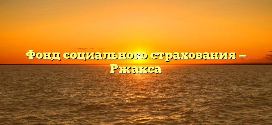 Фонд социального страхования — Ржакса
