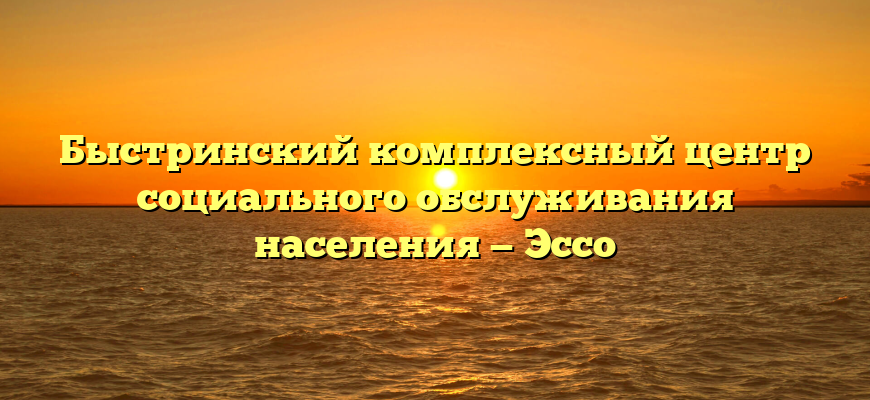 Быстринский комплексный центр социального обслуживания населения — Эссо