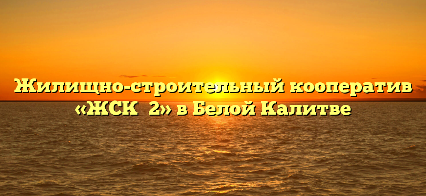 Жилищно-строительный кооператив «ЖСК №2» в Белой Калитве