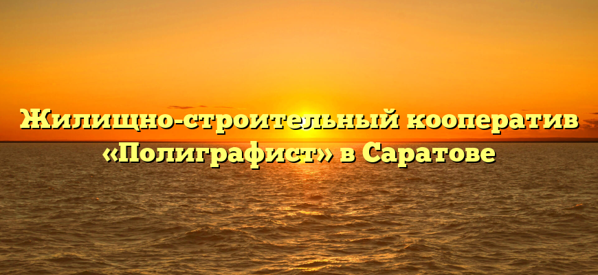 Жилищно-строительный кооператив «Полиграфист» в Саратове