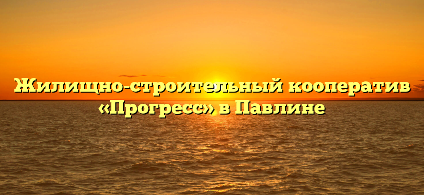 Жилищно-строительный кооператив «Прогресс» в Павлине