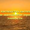 Лишение наследства наследников по закону и по завещанию: юридические тонкости