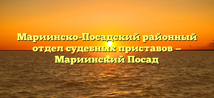 Мариинско-Посадский районный отдел судебных приставов — Мариинский Посад