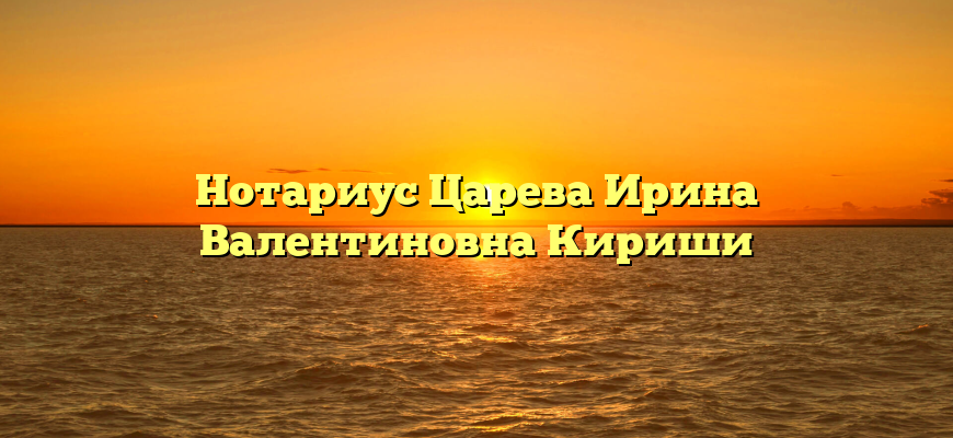 Нотариус Царева Ирина Валентиновна Кириши
