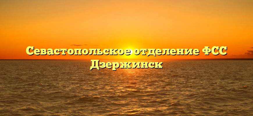 Севастопольское отделение ФСС Дзержинск