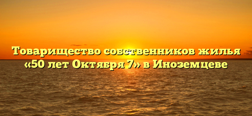 Товарищество собственников жилья «50 лет Октября 7» в Иноземцеве
