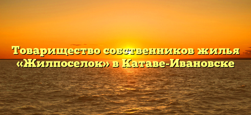 Товарищество собственников жилья «Жилпоселок» в Катаве-Ивановске