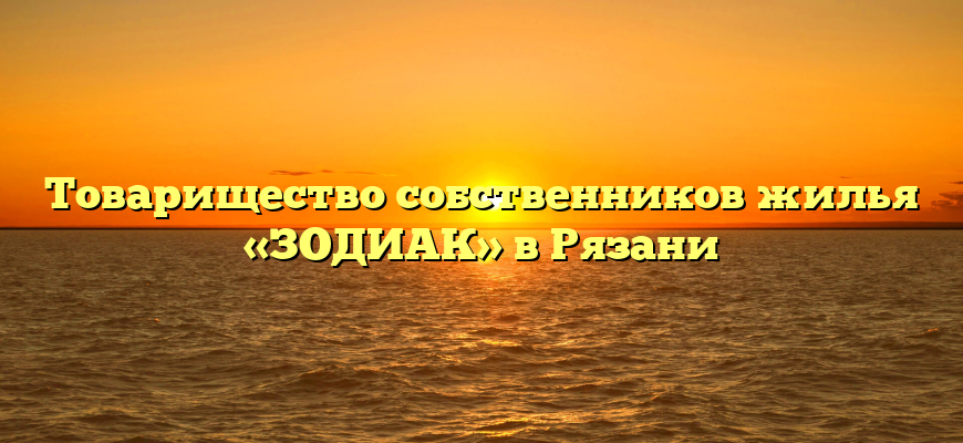 Товарищество собственников жилья «ЗОДИАК» в Рязани