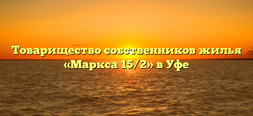 Товарищество собственников жилья «Маркса 15/2» в Уфе