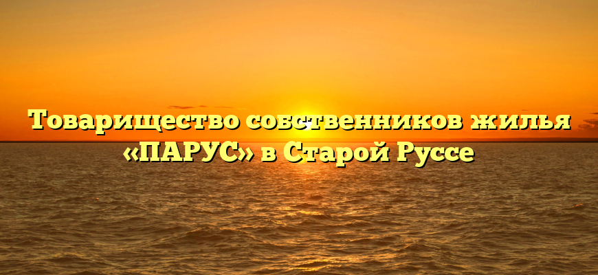 Товарищество собственников жилья «ПАРУС» в Старой Руссе