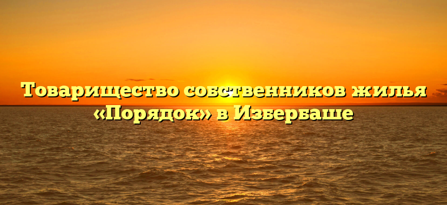 Товарищество собственников жилья «Порядок» в Избербаше