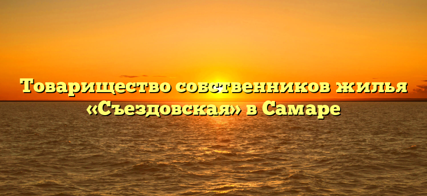 Товарищество собственников жилья «Съездовская» в Самаре