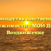 Товарищество собственников недвижимости «МОЙ ДОМ» в Воздвиженке