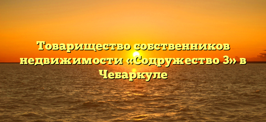 Товарищество собственников недвижимости «Содружество 3» в Чебаркуле