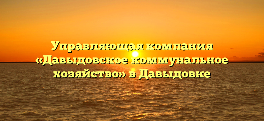 Управляющая компания «Давыдовское коммунальное хозяйство» в Давыдовке