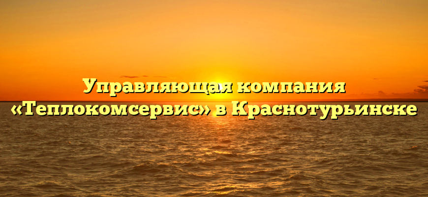 Управляющая компания «Теплокомсервис» в Краснотурьинске