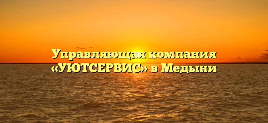 Управляющая компания «УЮТСЕРВИС» в Медыни