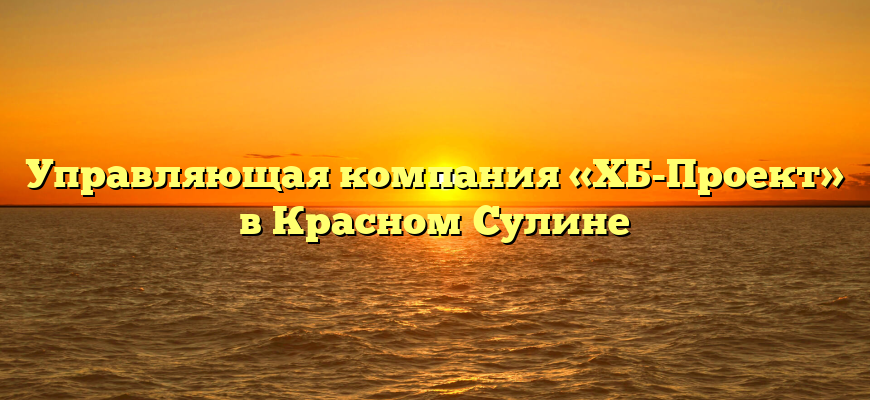 Управляющая компания «ХБ-Проект» в Красном Сулине
