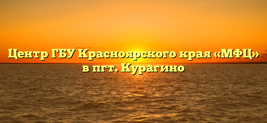 Центр ГБУ Красноярского края «МФЦ» в пгт. Курагино